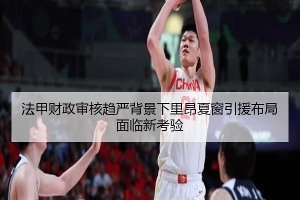 法甲财政审核趋严背景下里昂夏窗引援布局面临新考验